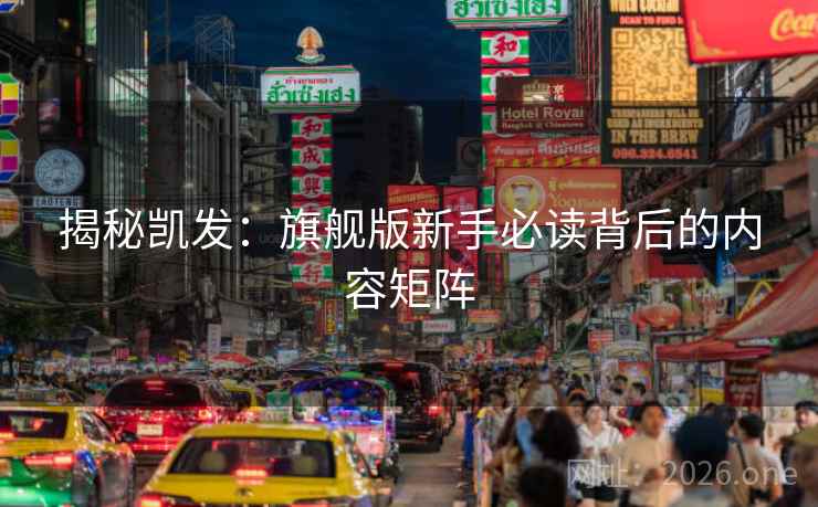 揭秘凯发:旗舰版新手必读背后的内容矩阵 揭秘凯发:旗舰版新手必读背后的内容矩阵