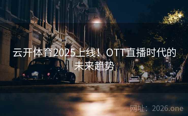 云开体育2025上线!OTT直播时代的未来趋势 云开体育2025上线!OTT直播时代的未来趋势