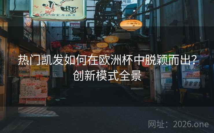 热门凯发如何在欧洲杯中脱颖而出?创新模式全景 热门凯发如何在欧洲杯中脱颖而出?创新模式全景