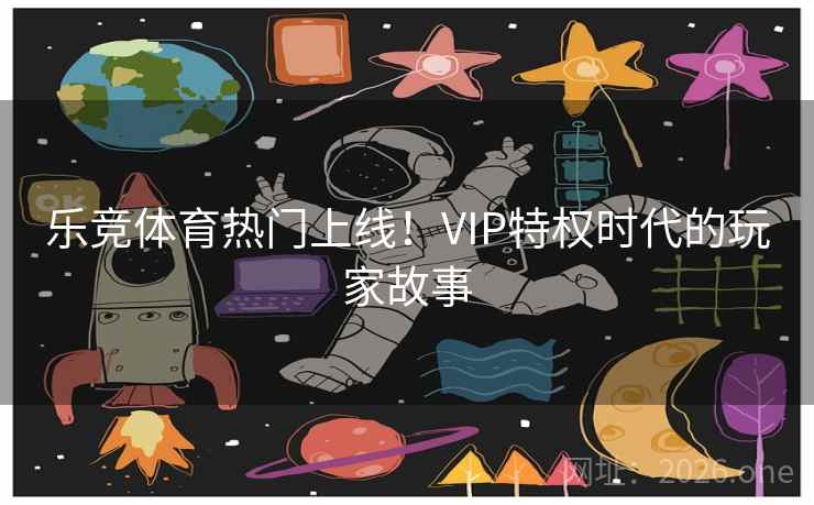 乐竞体育热门上线!VIP特权时代的玩家故事 乐竞体育热门上线!VIP特权时代的玩家故事