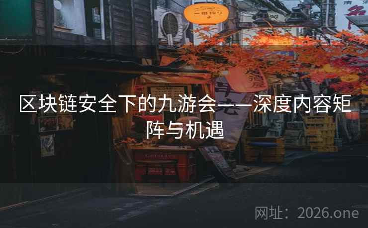 区块链安全下的九游会——深度内容矩阵与机遇