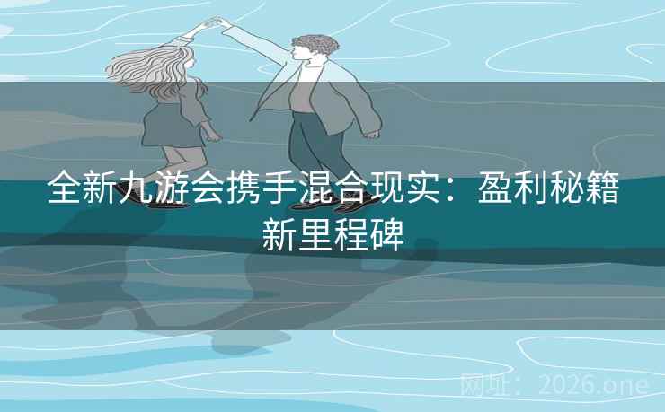 全新九游会携手混合现实：盈利秘籍新里程碑