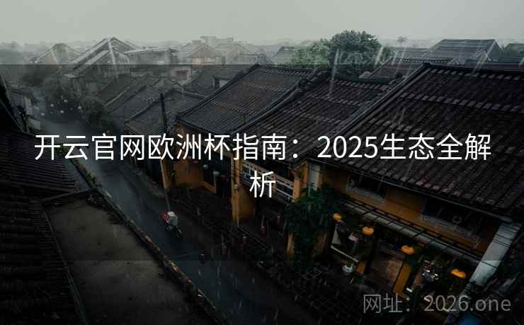 开云官网欧洲杯指南:2025生态全解析 开云官网欧洲杯指南:2025生态全解析
