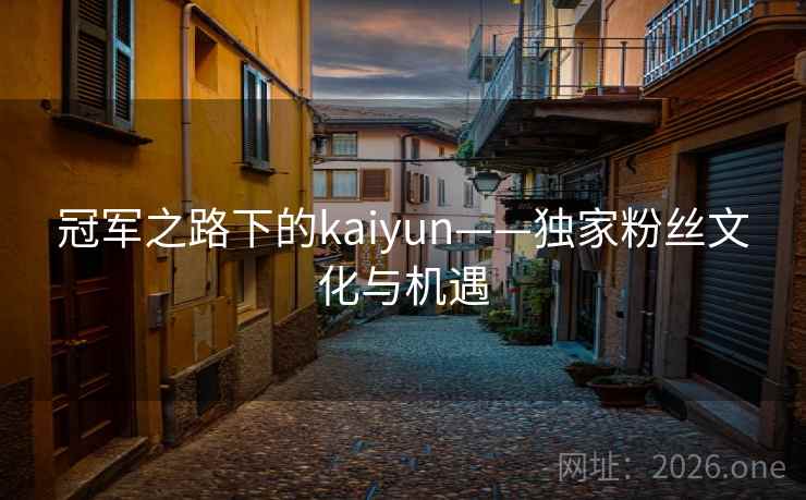 冠军之路下的kaiyun——独家粉丝文化与机遇