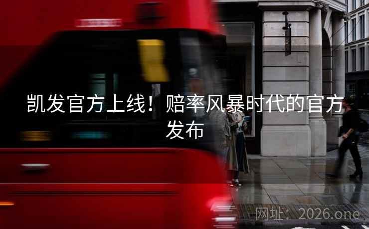 凯发官方上线!赔率风暴时代的官方发布 凯发官方上线!赔率风暴时代的官方发布