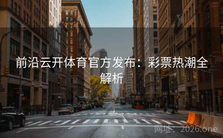 前沿云开体育官方发布:彩票热潮全解析 前沿云开体育官方发布:彩票热潮全解析