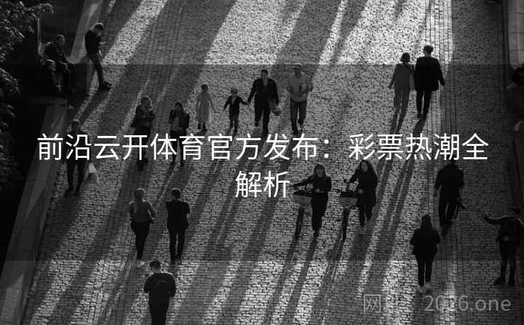 前沿云开体育官方发布：彩票热潮全解析