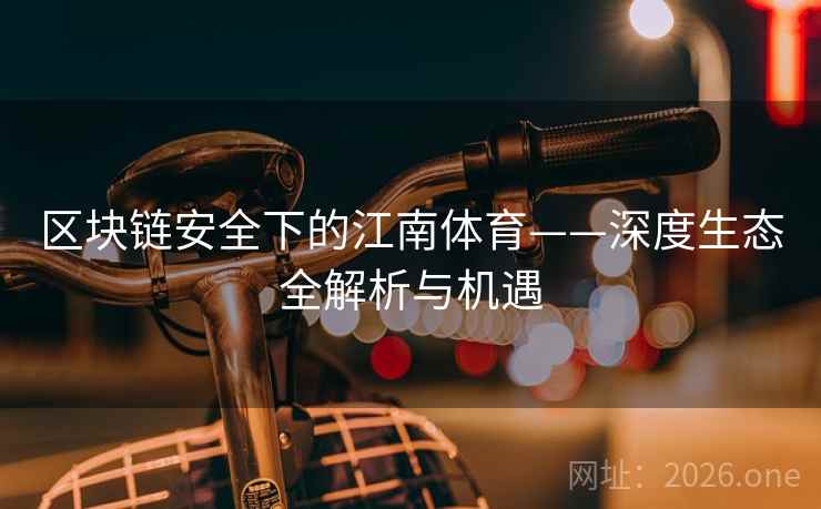 区块链安全下的江南体育——深度生态全解析与机遇 区块链安全下的江南体育——深度生态全解析与机遇
