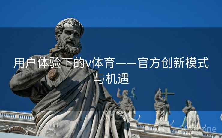 用户体验下的v体育——官方创新模式与机遇