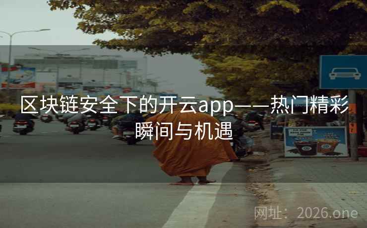 区块链安全下的开云app——热门精彩瞬间与机遇 区块链安全下的开云app——热门精彩瞬间与机遇