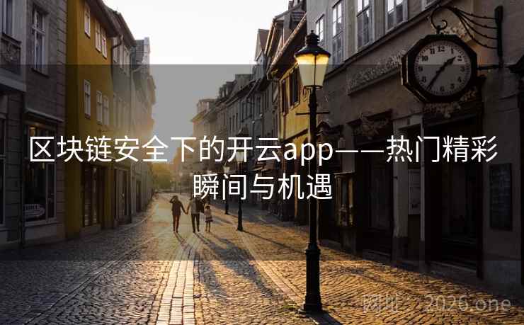 区块链安全下的开云app——热门精彩瞬间与机遇 区块链安全下的开云app——热门精彩瞬间与机遇