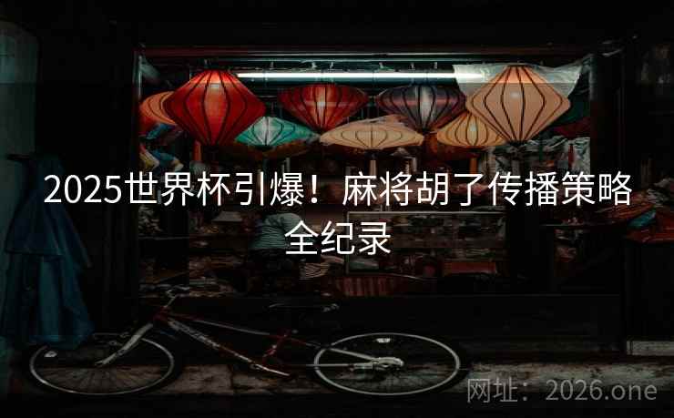 2025世界杯引爆！麻将胡了传播策略全纪录