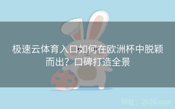 极速云体育入口如何在欧洲杯中脱颖而出？口碑打造全景