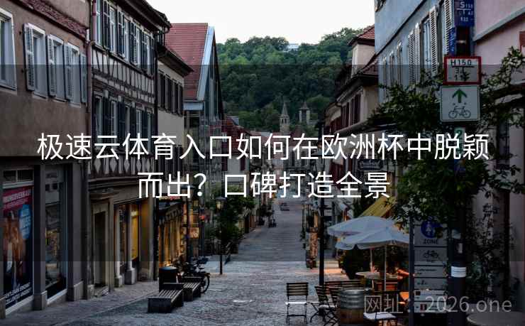 极速云体育入口如何在欧洲杯中脱颖而出?口碑打造全景 极速云体育入口如何在欧洲杯中脱颖而出?口碑打造全景