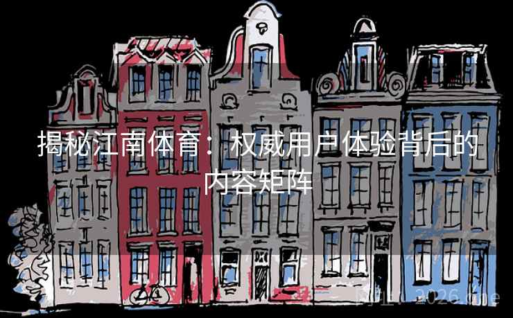 揭秘江南体育：权威用户体验背后的内容矩阵