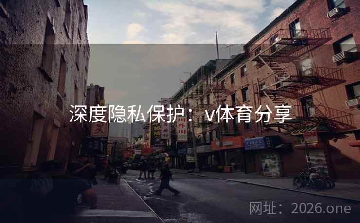 深度隐私保护:v体育分享 深度隐私保护:v体育分享
