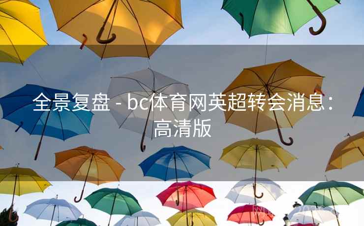 全景复盘 - bc体育网英超转会消息:高清版 全景复盘 - bc体育网英超转会消息:高清版