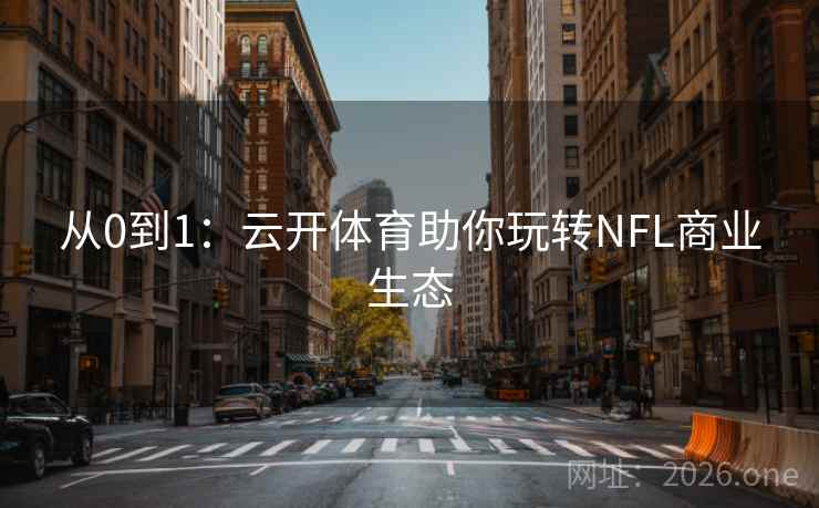 从0到1:云开体育助你玩转NFL商业生态 从0到1:云开体育助你玩转NFL商业生态