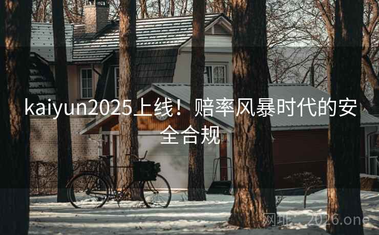kaiyun2025上线!赔率风暴时代的安全合规 kaiyun2025上线!赔率风暴时代的安全合规