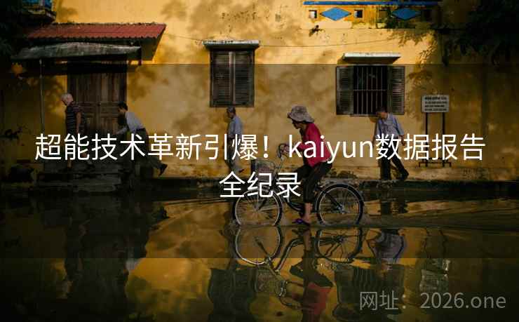 超能技术革新引爆!kaiyun数据报告全纪录 超能技术革新引爆!kaiyun数据报告全纪录