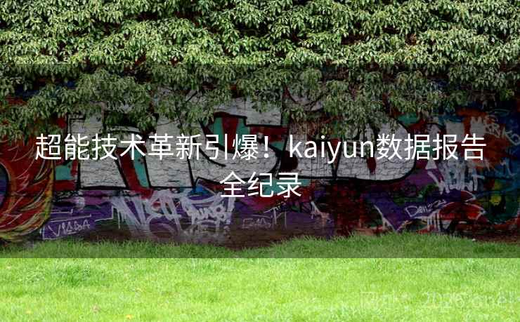 超能技术革新引爆!kaiyun数据报告全纪录 超能技术革新引爆!kaiyun数据报告全纪录