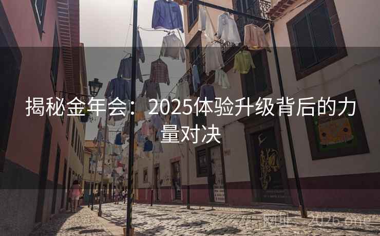 揭秘金年会:2025体验升级背后的力量对决 揭秘金年会:2025体验升级背后的力量对决