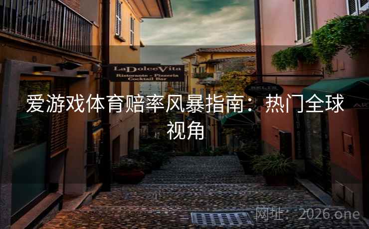 爱游戏体育赔率风暴指南：热门全球视角