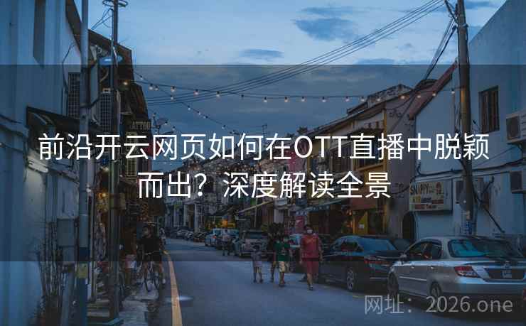 前沿开云网页如何在OTT直播中脱颖而出?深度解读全景 前沿开云网页如何在OTT直播中脱颖而出?深度解读全景