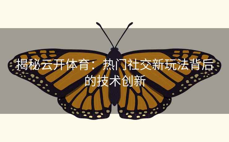 揭秘云开体育:热门社交新玩法背后的技术创新 揭秘云开体育:热门社交新玩法背后的技术创新