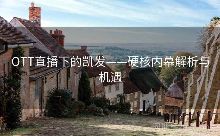 OTT直播下的凯发——硬核内幕解析与机遇