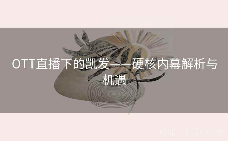 OTT直播下的凯发——硬核内幕解析与机遇 OTT直播下的凯发——硬核内幕解析与机遇