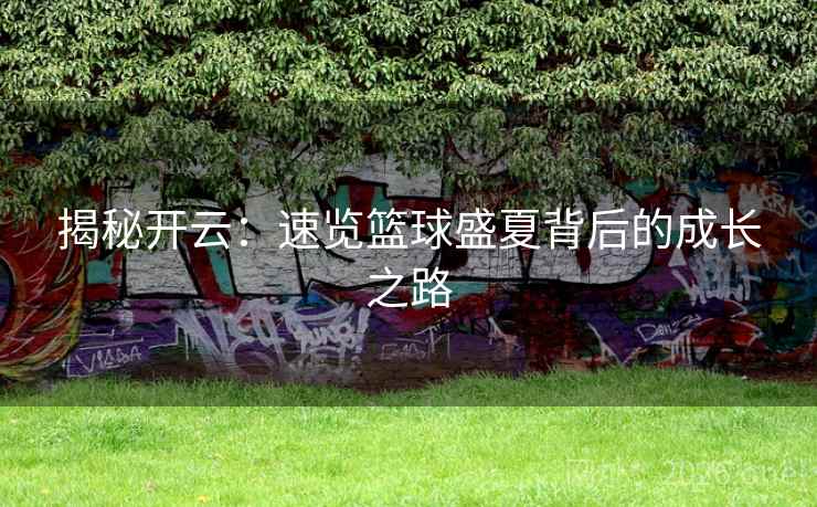 揭秘开云:速览篮球盛夏背后的成长之路 揭秘开云:速览篮球盛夏背后的成长之路
