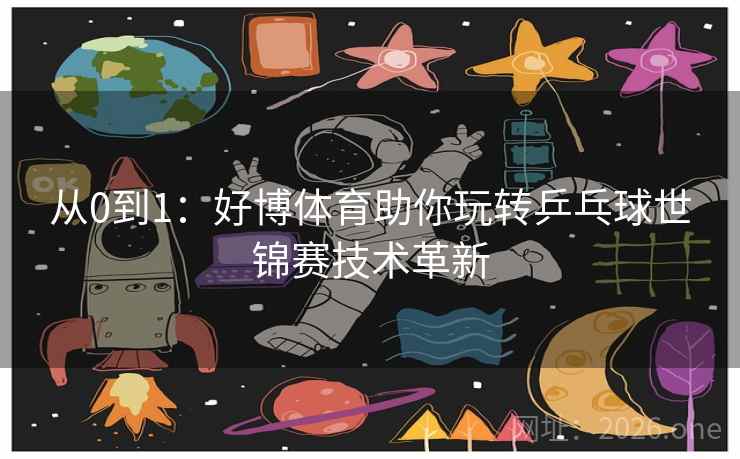 从0到1：好博体育助你玩转乒乓球世锦赛技术革新