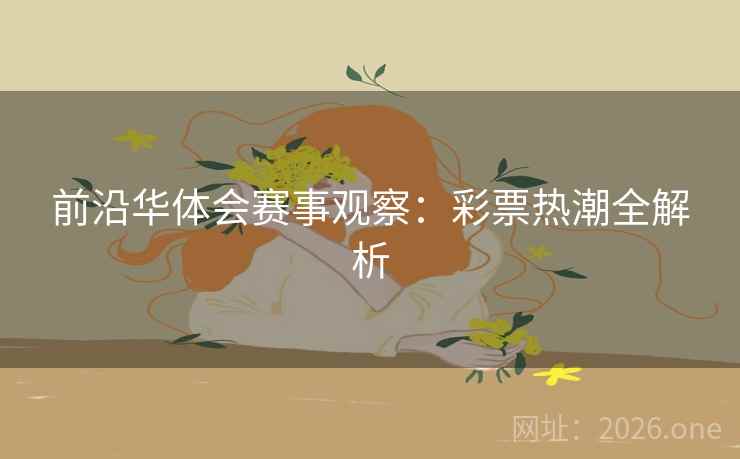 前沿华体会赛事观察：彩票热潮全解析