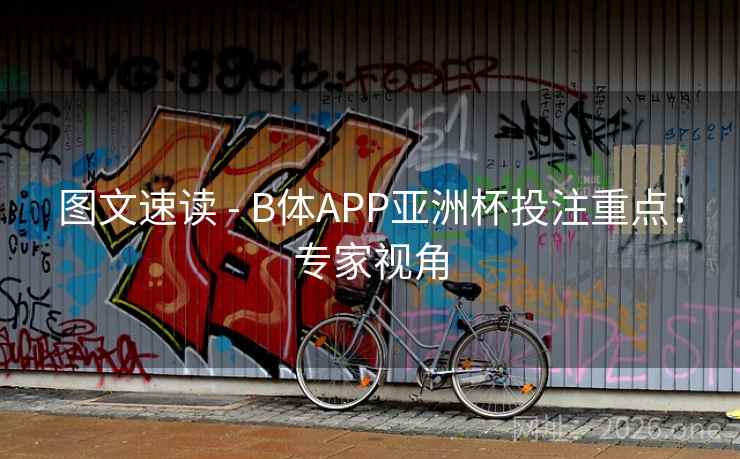 图文速读 - B体APP亚洲杯投注重点:专家视角 图文速读 - B体APP亚洲杯投注重点:专家视角
