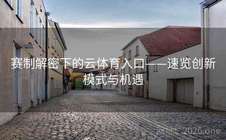 赛制解密下的云体育入口——速览创新模式与机遇 赛制解密下的云体育入口——速览创新模式与机遇