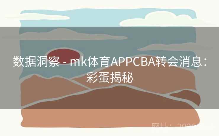 数据洞察 - mk体育APPCBA转会消息：彩蛋揭秘