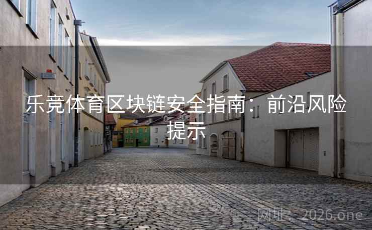 乐竞体育区块链安全指南：前沿风险提示