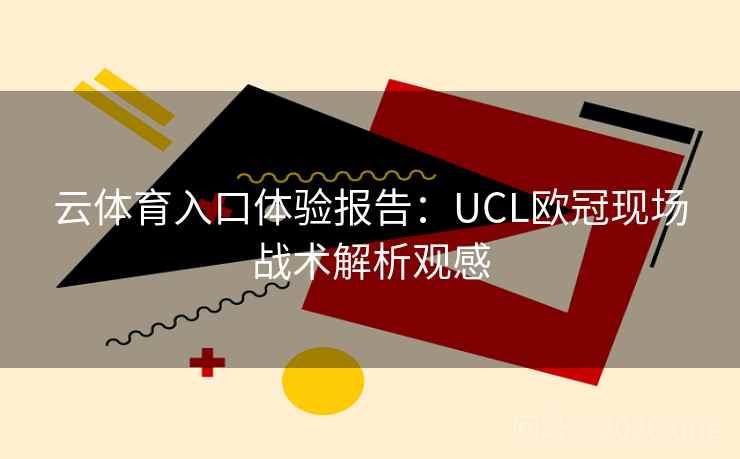 云体育入口体验报告:UCL欧冠现场战术解析观感 云体育入口体验报告:UCL欧冠现场战术解析观感