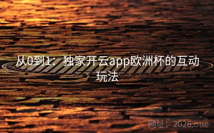 从0到1:独家开云app欧洲杯的互动玩法 从0到1:独家开云app欧洲杯的互动玩法