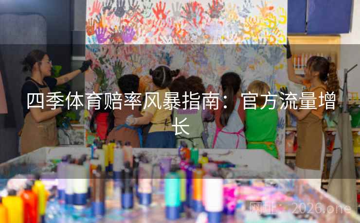 四季体育赔率风暴指南:官方流量增长 四季体育赔率风暴指南:官方流量增长