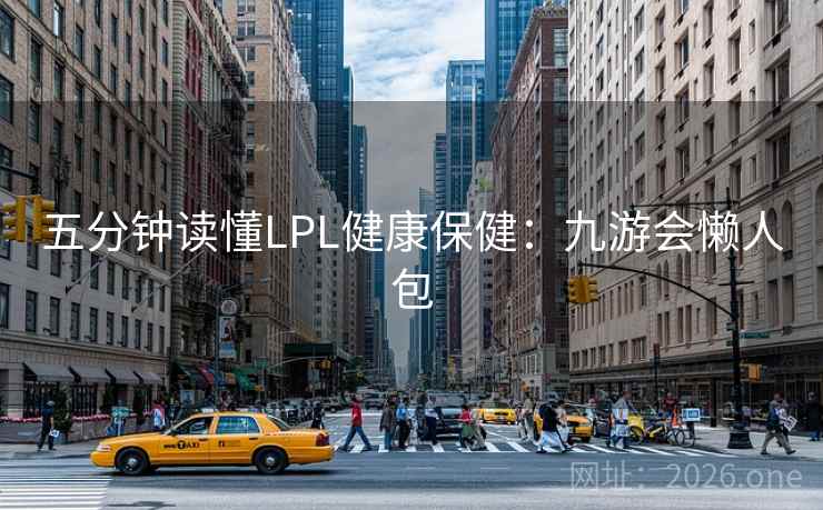 五分钟读懂LPL健康保健:九游会懒人包 五分钟读懂LPL健康保健:九游会懒人包
