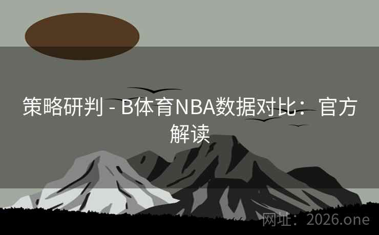 策略研判 - B体育NBA数据对比：官方解读