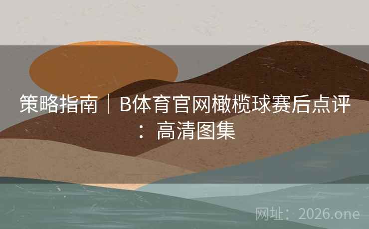 策略指南｜B体育官网橄榄球赛后点评：高清图集