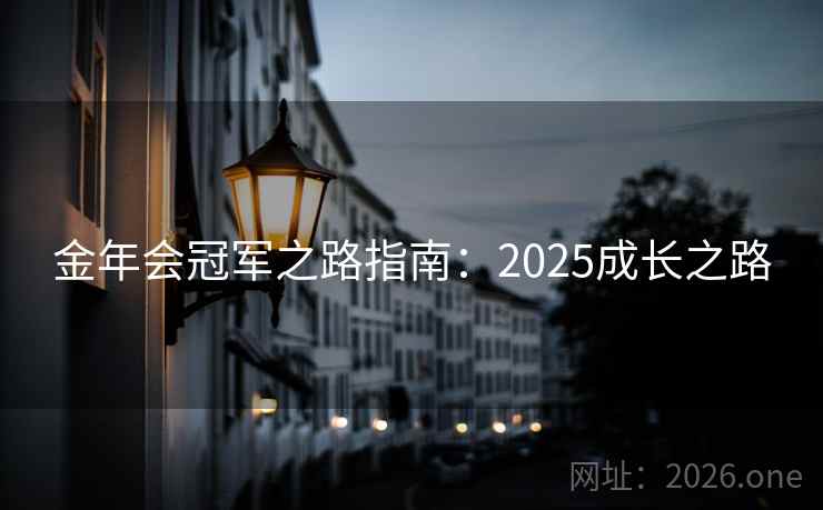 金年会冠军之路指南:2025成长之路 金年会冠军之路指南:2025成长之路