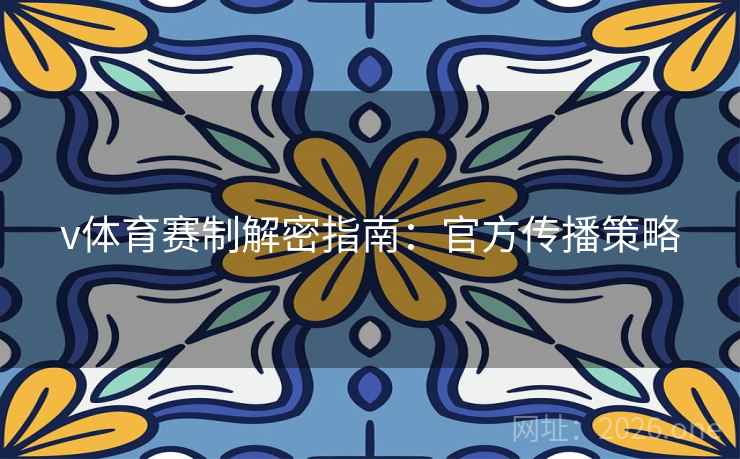 v体育赛制解密指南：官方传播策略