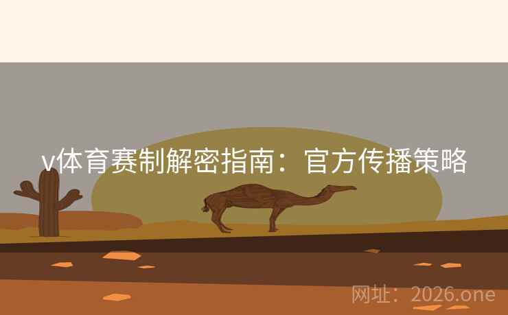 v体育赛制解密指南:官方传播策略 v体育赛制解密指南:官方传播策略