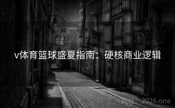 v体育篮球盛夏指南：硬核商业逻辑