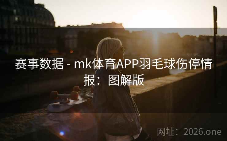 赛事数据 - mk体育APP羽毛球伤停情报：图解版