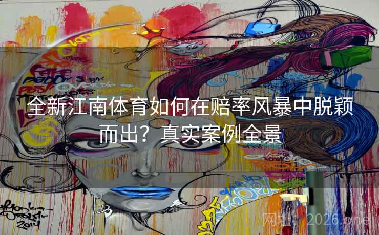 全新江南体育如何在赔率风暴中脱颖而出？真实案例全景